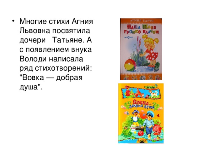 Многие стихи Агния Львовна посвятила дочери Татьяне. А с появлением внука Володи написала ряд стихотворений: 