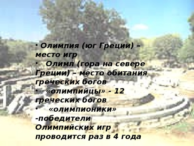  Олимпия (юг Греции) – место игр  Олимп (гора на севере Греции) – место обитания греческих богов  «олимпийцы» - 12 греческих богов  «олимпионики» -победители Олимпийских игр проводится раз в 4 года 