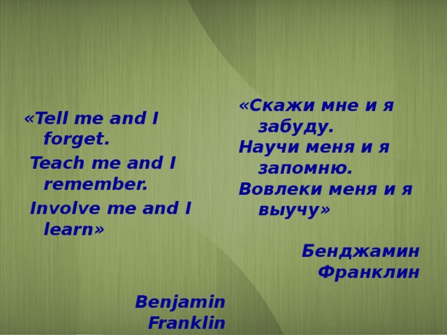 «Tell me and I forget. «Скажи мне и я забуду.  Teach me and I remember. Научи меня и я запомню.  Involve me and I learn» Вовлеки меня и я выучу»    Бенджамин Франклин  Benjamin Franklin 
