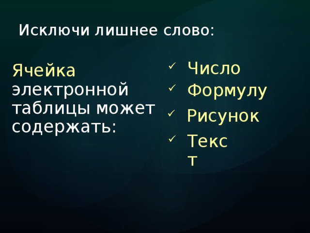 Исключи лишнее слово: Число Ячейка электронной таблицы может содержать: Формулу Рисунок Текст 