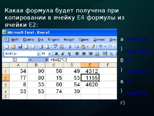 Какая формула будет получена при копировании в ячейку Е4 формулы из ячейки Е2 : =A2*C4 а) =A2*$C$4 б) =$A$2*C4 в) =A4*C4 г) 