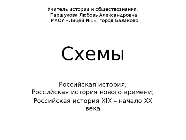 Учитель истории и обществознания, Паршукова Любовь Александровна  МАОУ «Лицей №1», город Балаково Схемы Российская история;  Российская история нового времени; Российская история XIX – начало XX века 