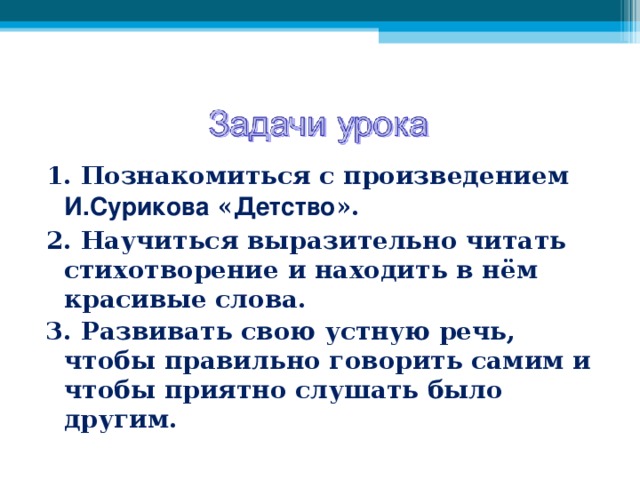 1. Познакомиться с произведением И.Сурикова « Детство ». 2. Научиться выразительно читать стихотворение и находить в нём красивые слова. 3. Развивать свою устную речь, чтобы правильно говорить самим и чтобы приятно слушать было другим.