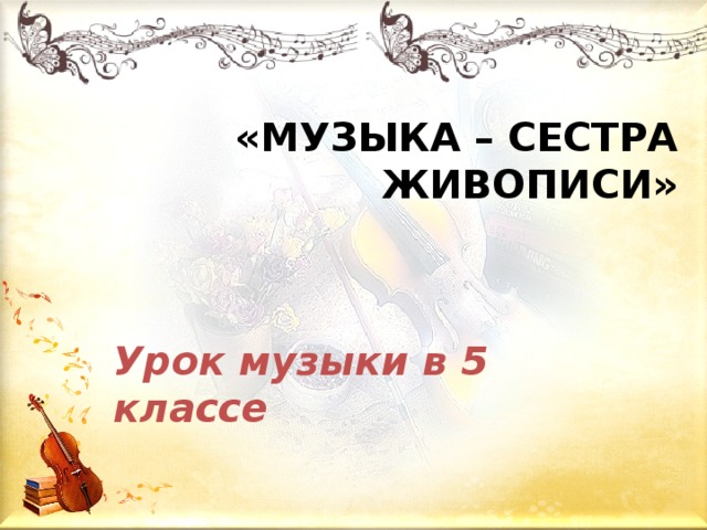 «МУЗЫКА – СЕСТРА ЖИВОПИСИ» Урок музыки в 5 классе