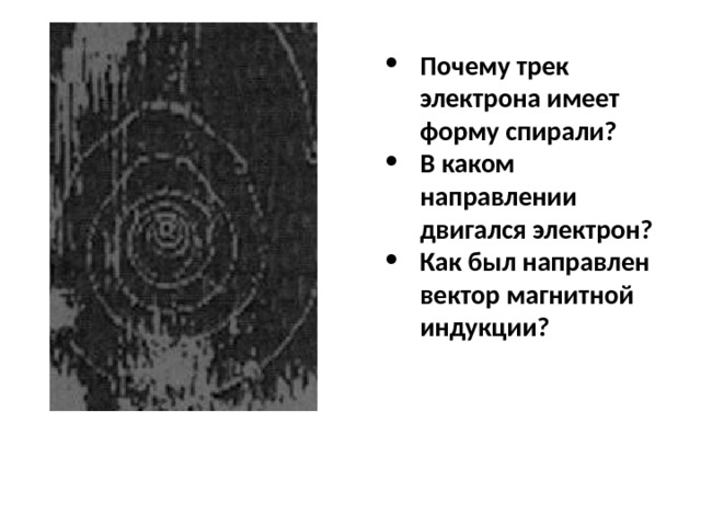 Почему трек электрона имеет форму спирали? В каком направлении двигался электрон? Как был направлен вектор магнитной индукции?    