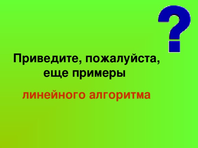 Приведите, пожалуйста, еще примеры линейного алгоритма 