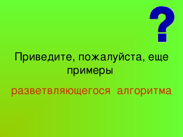 Приведите, пожалуйста, еще примеры разветвляющегося алгоритма 