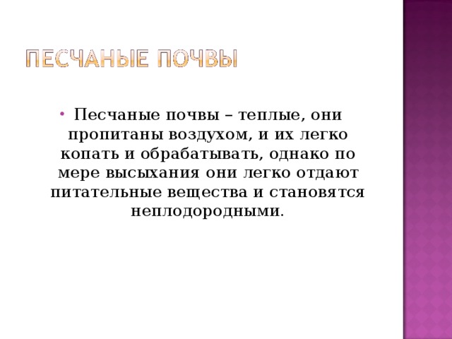 Песчаные почвы – теплые, они пропитаны воздухом, и их легко копать и обрабатывать, однако по мере высыхания они легко отдают питательные вещества и становятся неплодородными. 
