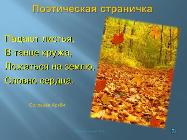 Падают листья, В танце кружа, Ложаться на землю, Словно сердца. Соловьёв Артём Власенкова 4-а класс 2016 г. 
