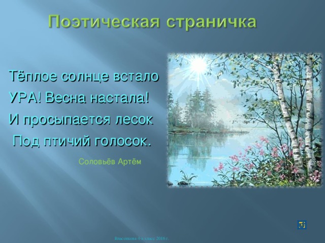 Тёплое солнце встало УРА! Весна настала! И просыпается лесок  Под птичий голосок. Соловьёв Артём Власенкова 4-а класс 2016 г. 