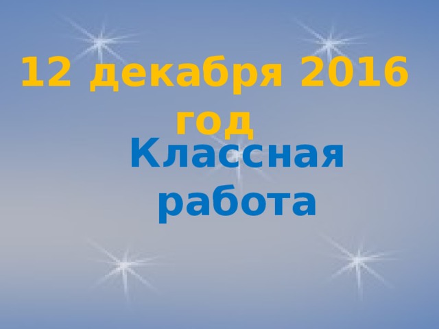12 декабря 2016 год Классная работа 