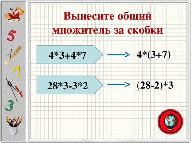 Вынесите общий множитель за скобки 4*3+4*7 4*(3+7) 28*3-3*2 (28-2)*3 