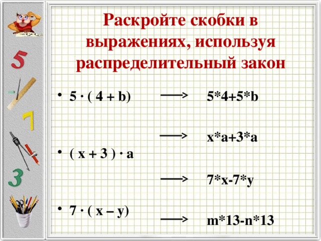 Раскройте скобки в выражениях, используя распределительный закон 5*4+5*b 5 · ( 4 + b)  ( x + 3 ) · a  7 · ( x – y)  ( m – n ) · 13 x*a+3*a 7*x-7*y m*13-n*13 