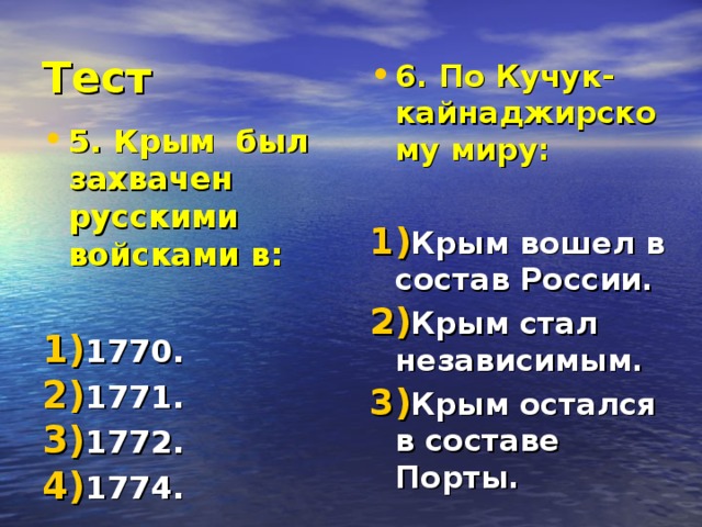 Тест 6. По Кучук-кайнаджирскому миру:  Крым вошел в состав России. Крым стал независимым. Крым остался в составе Порты. 5. Крым был захвачен русскими войсками в:  1770. 1771. 1772. 1774. 