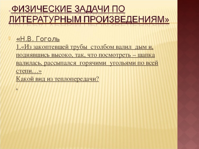 « Н.В. Гоголь  1.«Из закоптевшей трубы  столбом валил  дым и, поднявшись высоко, так, что посмотреть – шапка валилась, рассыпался  горячими  угольями по всей степи…»  Какой вид из теплопередачи?  .  