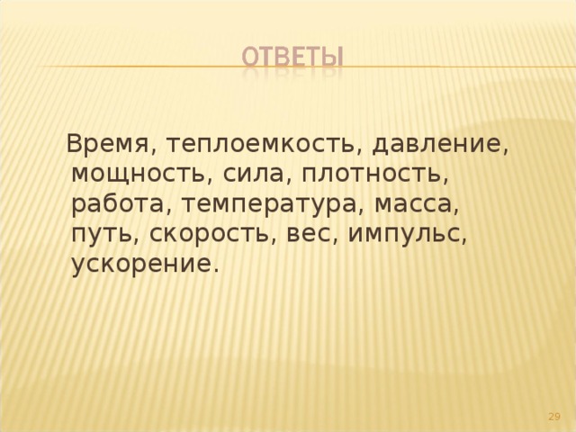  Время, теплоемкость, давление, мощность, сила, плотность, работа, температура, масса, путь, скорость, вес, импульс, ускорение.  