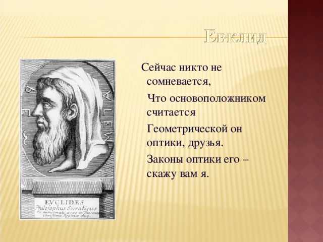  Сейчас никто не сомневается,  Что основоположником считается  Геометрической он оптики, друзья.  Законы оптики его – скажу вам я. 