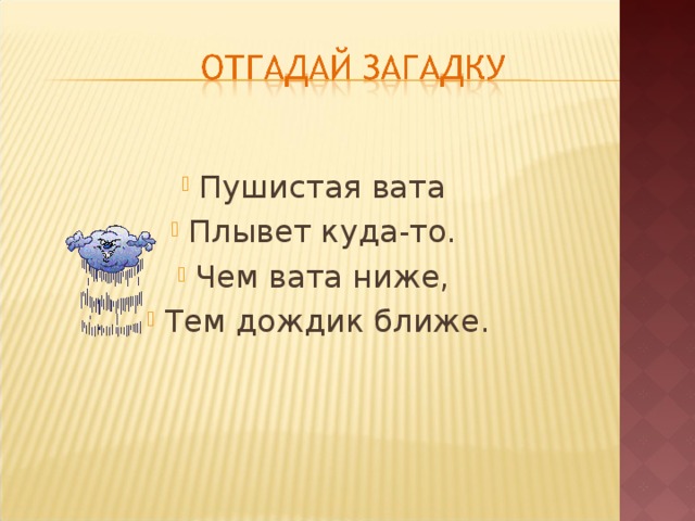 Пушистая вата Плывет куда-то. Чем вата ниже, Тем дождик ближе. 