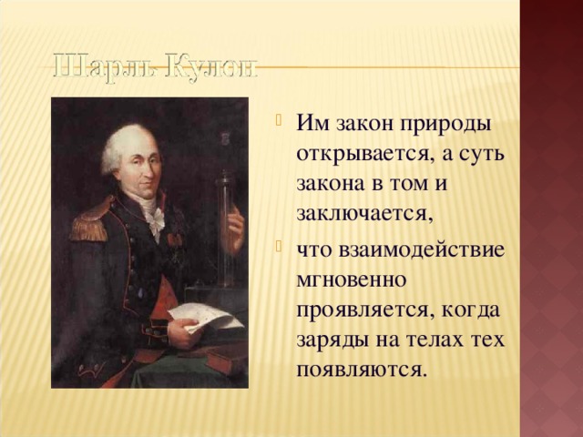 Им закон природы открывается, а суть закона в том и заключается, что взаимодействие мгновенно проявляется, когда заряды на телах тех появляются.  