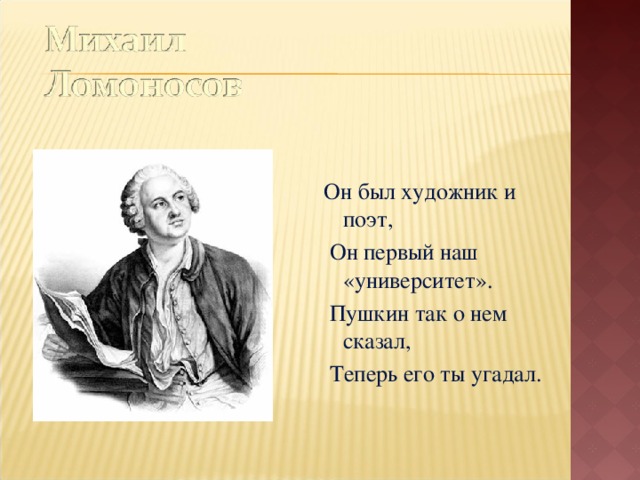 Он был художник и поэт,  Он первый наш «университет».  Пушкин так о нем сказал,  Теперь его ты угадал.  