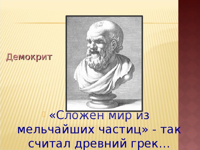 Демокрит «Сложен мир из мельчайших частиц» - так считал древний грек… 