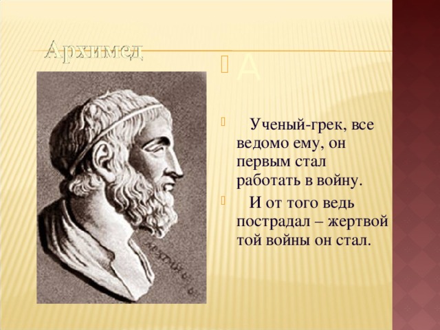 А  Ученый-грек, все ведомо ему, он первым стал работать в войну.  И от того ведь пострадал – жертвой той войны он стал.  