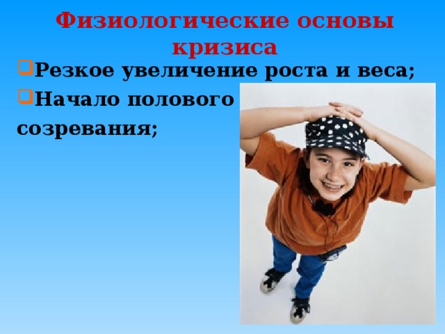 Физиологические основы кризиса Резкое увеличение роста и веса; Начало полового созревания; 
