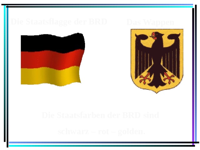  Die Staatsflagge der BRD Das Wappen Die Staatsfarben der BRD sind schwarz – rot – golden. 