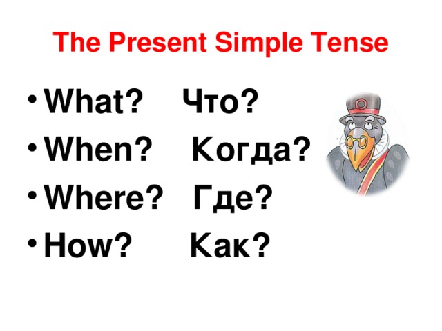 The Present Simple Tense What? Что? When? Когда? Where? Где? How? Как? 