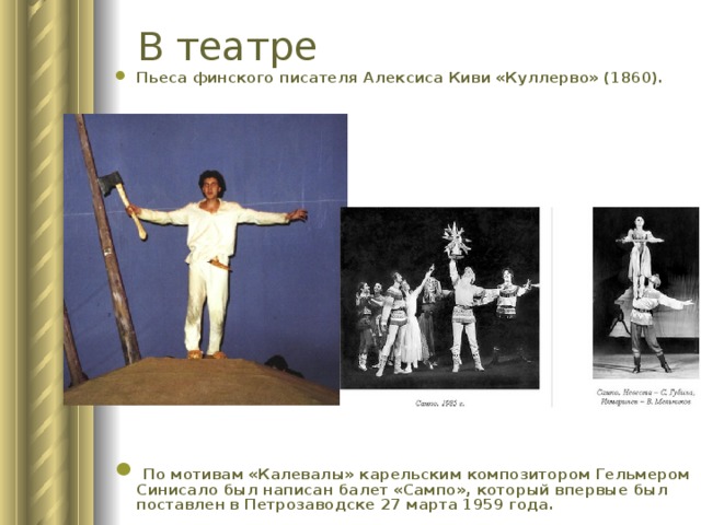 В театре Пьеса финского писателя Алексиса Киви «Куллерво» (1860).             По мотивам «Калевалы» карельским композитором Гельмером Синисало был написан балет «Сампо», который впервые был поставлен в Петрозаводске 27 марта 1959 года.  