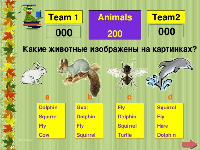 Animals 200 Какие животные изображены на картинках ? d b c a a Squirrel Fly Hare Dolphin Fly Dolphin Squirrel Turtle Goat Dolphin Fly Squirrel Dolphin Squirrel Fly Cow
