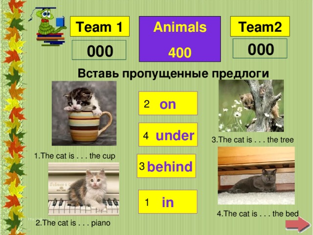 Animals 400 Вставь пропущенные предлоги on 2 under 4 3.The cat is . . . the tree 1.The cat is . . . the cup behind 3 in 1 4.The cat is . . . the bed 2.The cat is . . . piano
