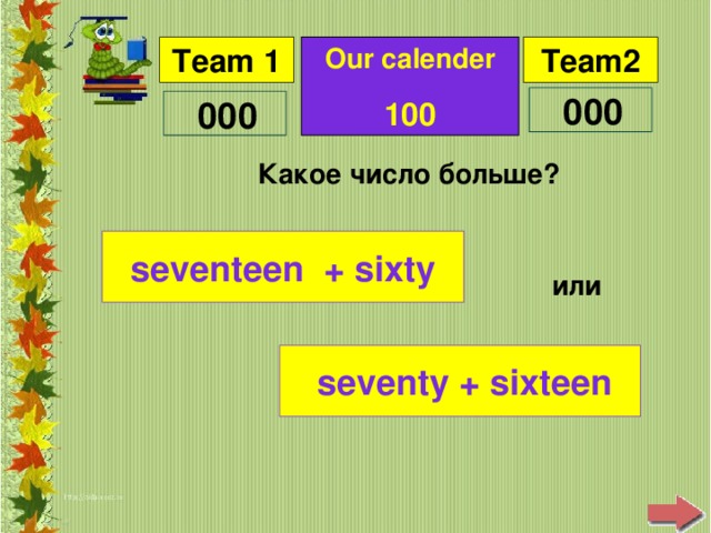 Our calender 100 Какое число больше ? seventeen + sixty или  seventy + sixteen