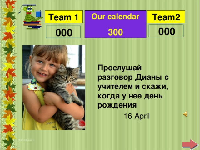 Our calendar 300 Прослушай разговор Дианы с учителем и скажи, когда у нее день рождения 16 April