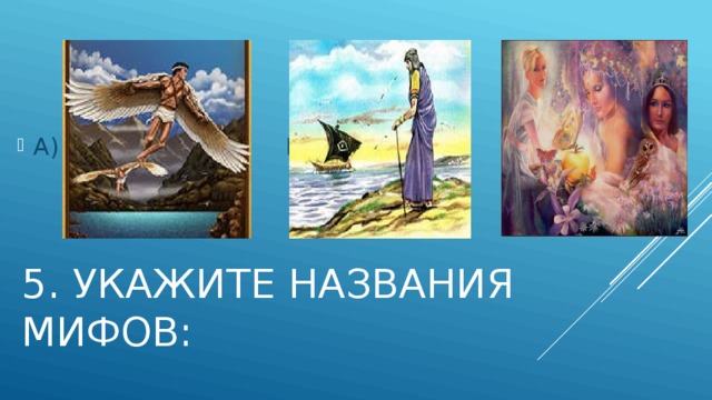А) Б) В) 5. Укажите названия Мифов: 