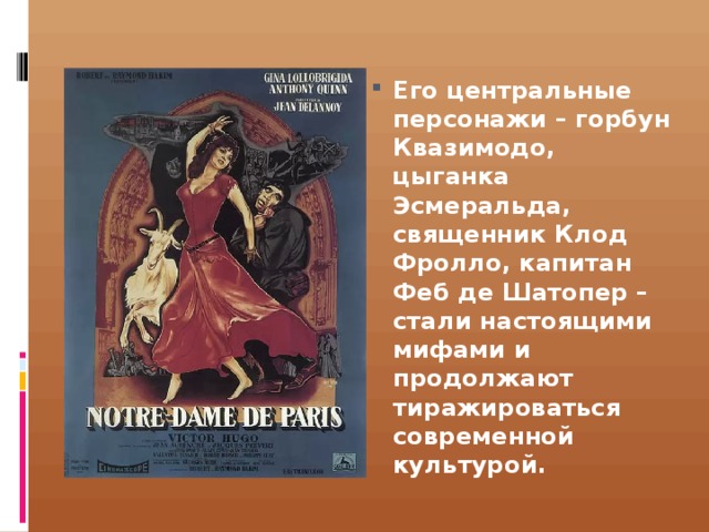 Его центральные персонажи – горбун Квазимодо, цыганка Эсмеральда, священник Клод Фролло, капитан Феб де Шатопер – стали настоящими мифами и продолжают тиражироваться современной культурой. 