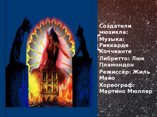 Создатели мюзикла: Музыка: Риккарде Коччианте Либретто: Люк Пламондон Режиссёр: Жиль Майо Хореограф: Мартино Мюллер музыка: либретто: режиссер: хореограф: Жиль Майо (Gilles Maheu) оформление: Мартино Мюллер (Martino Muller) Кристиан Рэтц (Christian Ratz) костюмы: освещение: Фред Сатал (Fred Sathal) Алан Лорти (Alain Lortie) 