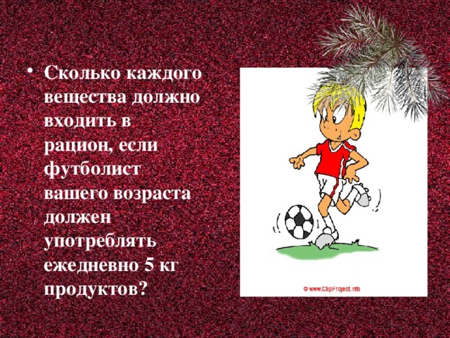 Сколько каждого вещества должно входить в рацион, если футболист вашего возраста должен употреблять ежедневно 5 кг продуктов?