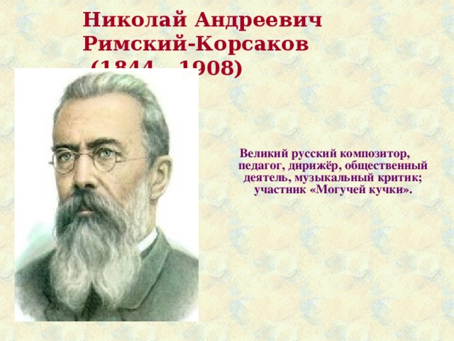 Николай Андреевич  Римский-Корсаков  (1844 - 1908) Великий русский композитор, педагог, дирижёр, общественный деятель, музыкальный критик; участник «Могучей кучки». 