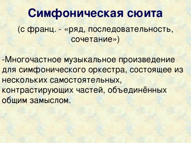 Симфоническая сюита (с франц. - «ряд, последовательность, сочетание») -Многочастное музыкальное произведение для симфонического оркестра, состоящее из нескольких самостоятельных, контрастирующих частей, объединённых общим замыслом. 