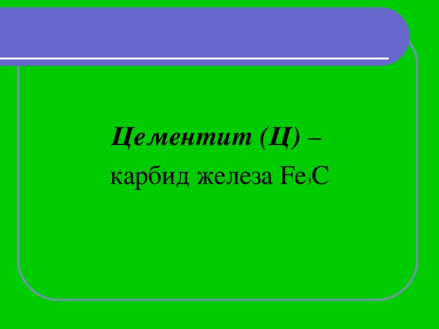 Цементит (Ц) – карбид железа Fe 3 C 