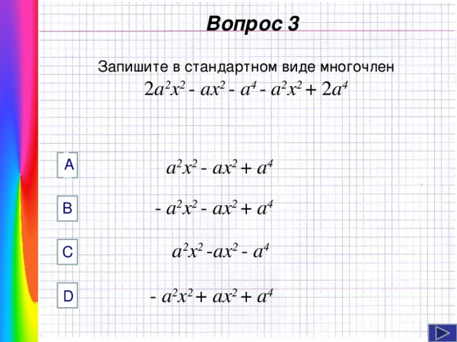  Вопрос 3 Запишите в стандартном виде многочлен 2 а 2 x 2 - аx 2 - а 4 - а 2 x 2 + 2 а 4  а 2 x 2 - аx 2 + а 4 А AФФ   - а 2 x 2 - аx 2 + а 4 B Навигация: клик ЛМ на прямоугольники.   а 2 x 2 - аx 2 - а 4 C  - а 2 x 2 + аx 2 + а 4 D  