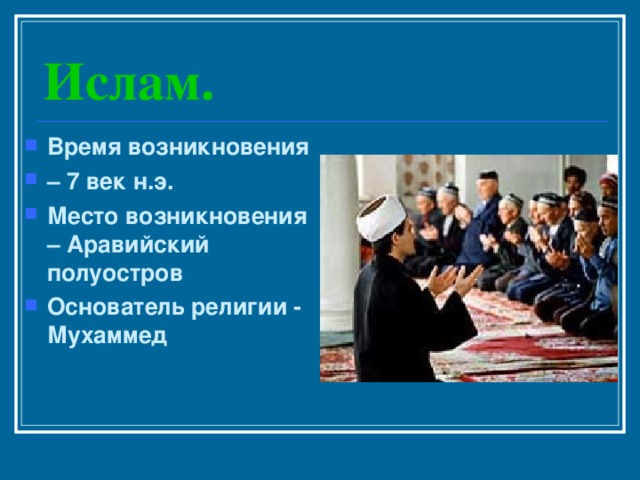 Ислам. Время возникновения – 7 век н.э. Место возникновения – Аравийский полуостров Основатель религии - Мухаммед  