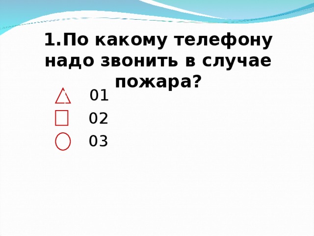 1.По какому телефону надо звонить в случае пожара?    01  02  03 11 