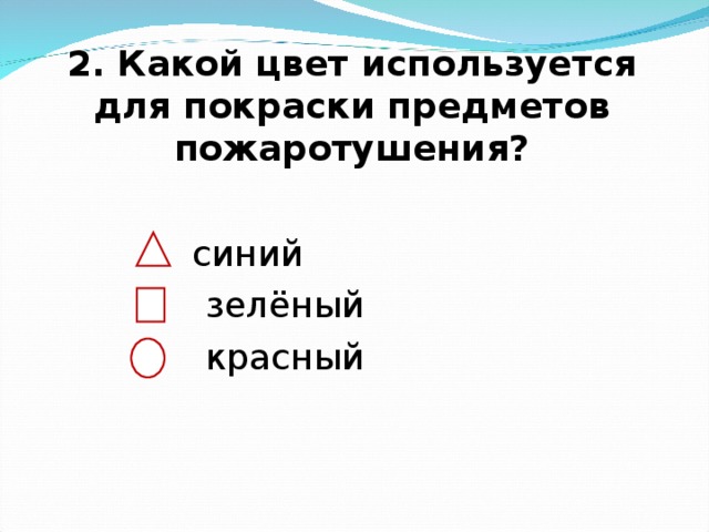 2. Какой цвет используется для покраски предметов пожаротушения?    синий  зелёный  красный 