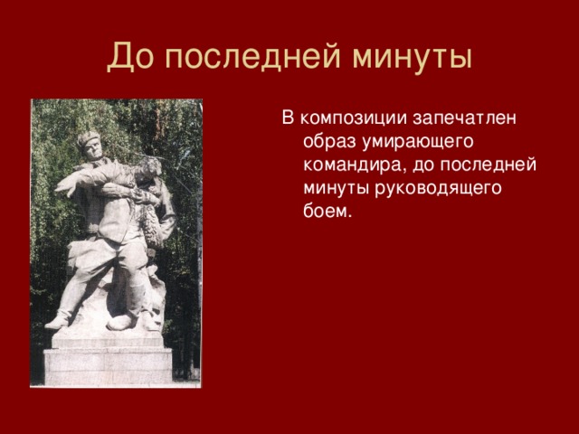 До последней минуты В композиции запечатлен образ умирающего командира, до последней минуты руководящего боем. 