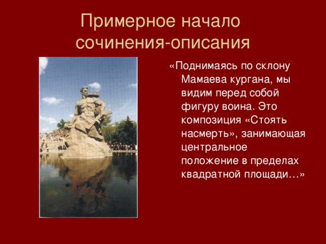 Примерное начало  сочинения-описания «Поднимаясь по склону Мамаева кургана, мы видим перед собой фигуру воина. Это композиция «Стоять насмерть», занимающая центральное положение в пределах квадратной площади…» 