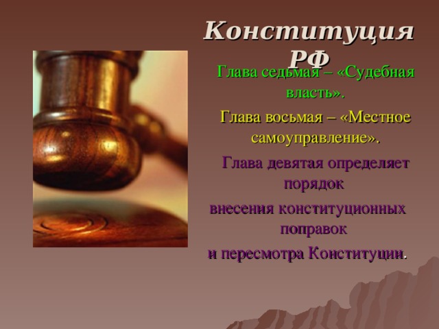 Конституция РФ   Глава седьмая – «Судебная власть».  Глава восьмая – «Местное самоуправление».  Глава девятая определяет порядок внесения конституционных поправок и пересмотра Конституции .  