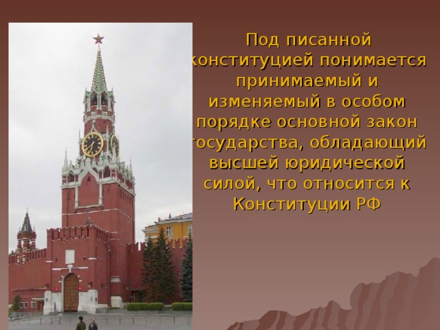  Под писанной конституцией понимается принимаемый и изменяемый в особом порядке основной закон государства, обладающий высшей юридической силой, что относится к Конституции РФ  