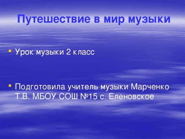  Путешествие в мир музыки Урок музыки 2 класс Подготовила учитель музыки Марченко Т.В. МБОУ СОШ №15 с. Еленовское 